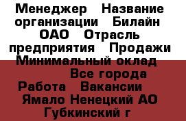 Менеджер › Название организации ­ Билайн, ОАО › Отрасль предприятия ­ Продажи › Минимальный оклад ­ 25 500 - Все города Работа » Вакансии   . Ямало-Ненецкий АО,Губкинский г.